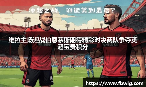 维拉主场迎战伯恩茅斯期待精彩对决两队争夺英超宝贵积分