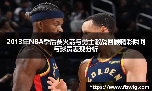 2013年NBA季后赛火箭与勇士激战回顾精彩瞬间与球员表现分析