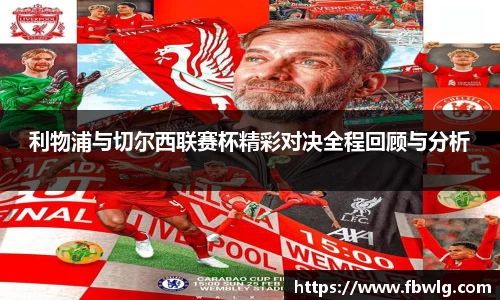 利物浦与切尔西联赛杯精彩对决全程回顾与分析