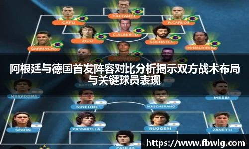 阿根廷与德国首发阵容对比分析揭示双方战术布局与关键球员表现