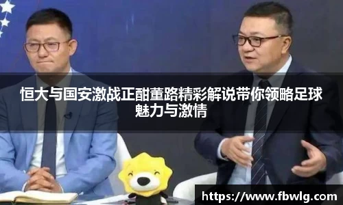 恒大与国安激战正酣董路精彩解说带你领略足球魅力与激情